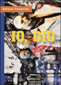 Io, Dio - Arturo Severini - Libro CSA Editrice 2014 | Libraccio.it