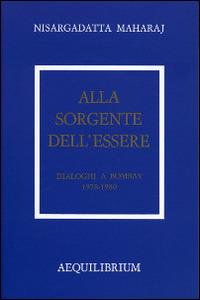 Alla sorgente dell'essere. Dialoghi a Bombay 1978-1980 - Maharaj Nisargadatta - Libro Aequilibrium 1985 | Libraccio.it