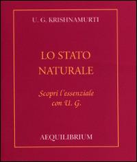 Lo stato naturale. Scopri l'essenziale con U.G. - Uppaluri Gopala Krishnamurti - Libro Aequilibrium 2003 | Libraccio.it