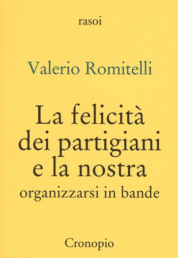 La felicità dei partigiani e la nostra. Organizzarsi per bande - Valerio Romitelli - Libro Cronopio 2015, Rasoi | Libraccio.it