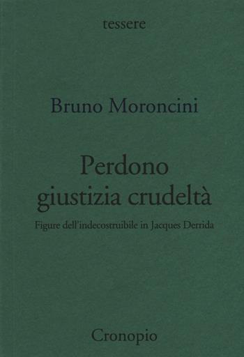 Perdono giustizia crudeltà. Figure dell'indecostruibile in Jacques Derrida - Bruno Moroncini - Libro Cronopio 2016, Tessere | Libraccio.it