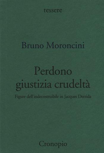 Perdono giustizia crudeltà. Figure dell'indecostruibile in Jacques Derrida - Bruno Moroncini - Libro Cronopio 2016, Tessere | Libraccio.it