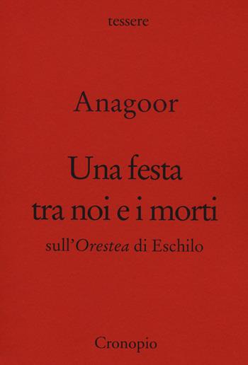 Una festa tra noi e i morti. Sull'Orestea di Eschilo - Anagoor - Libro Cronopio 2020, Tessere | Libraccio.it