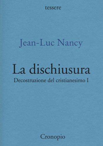 Decostruzione del cristianesimo. Vol. 1: La dischiusura. - Jean-Luc Nancy - Libro Cronopio 2021, Tessere | Libraccio.it