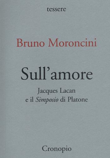 Sull'amore. Jacques Lacan e il «Simposio» di Platone - Bruno Moroncini - Libro Cronopio 2022, Tessere | Libraccio.it