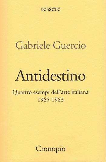 Antidestino. Quattro esempi dell'arte italiana 1965-1983 - Gabriele Guercio - Libro Cronopio 2022, Tessere | Libraccio.it