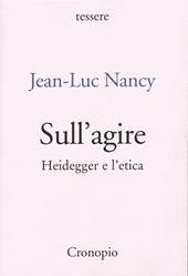 Sull'agire. Heidegger e l'etica. Ediz. ampliata