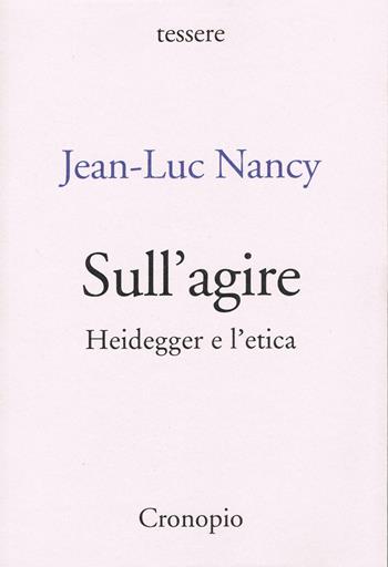 Sull'agire. Heidegger e l'etica. Ediz. ampliata - Jean-Luc Nancy - Libro Cronopio 2022, Rasoi | Libraccio.it