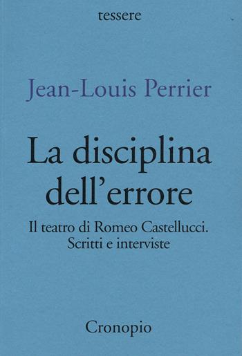 La disciplina dell'errore. Il teatro di Romeo Castellucci. Scritti e interviste - Jean-Louis Perrier - Libro Cronopio 2022, Tessere | Libraccio.it