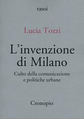 L'invenzione di Milano. Culto della comunicazione e politiche urbane