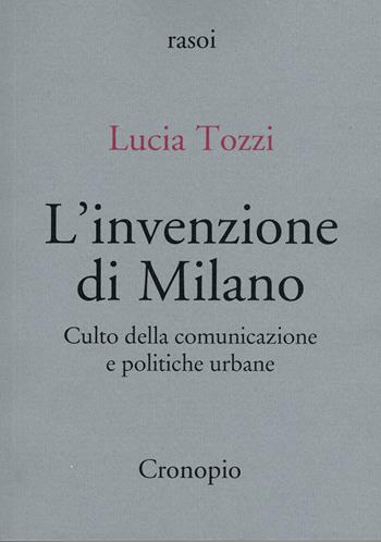 L'invenzione di Milano. Culto della comunicazione e politiche urbane - Lucia Tozzi - Libro Cronopio 2023, Rasoi | Libraccio.it