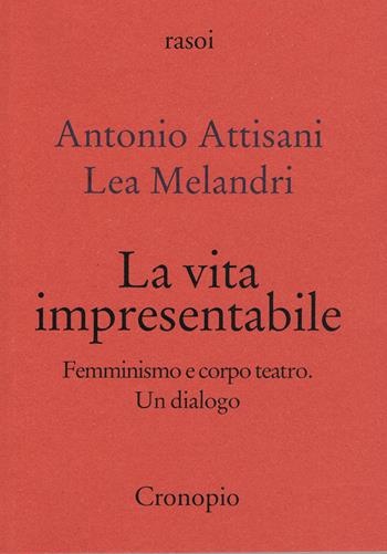 La vita impresentabile. Femminismo e corpo teatro. Un dialogo - Antonio Attisani, Lea Melandri - Libro Cronopio 2024, Rasoi | Libraccio.it