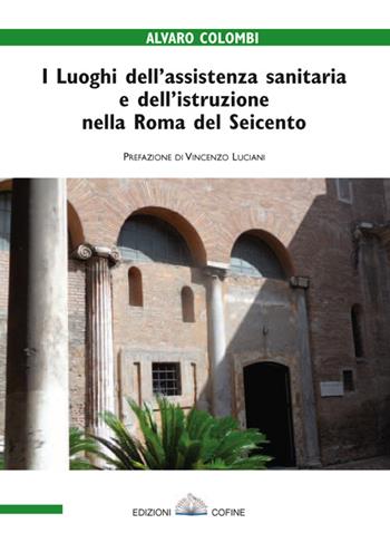 I luoghi dell'assistenza sanitaria e dell'istruzione nella Roma del Seicento - Alvaro Colombi - Libro Cofine 2015 | Libraccio.it
