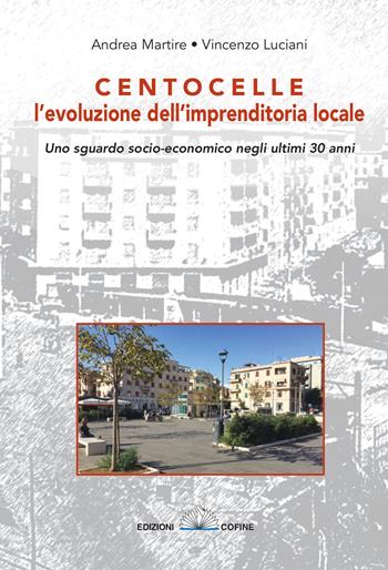Centocelle, l'evoluzione dell'imprenditoria locale. Uno sguardo socio-economico negli ultimi 30 anni - Andrea Martire, Vincenzo Luciani - Libro Cofine 2018 | Libraccio.it