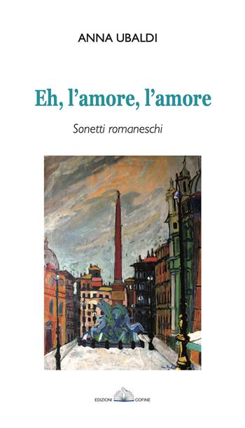 Eh, l'amore, l'amore. Sonetti romaneschi - Anna Ubaldi - Libro Cofine 2021 | Libraccio.it