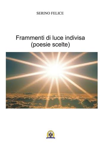 Frammenti di luce indivisa. Poesie scelte - Felice Serino - Libro Centro Studi Tindari Patti 2015 | Libraccio.it