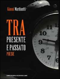 Tra presente e passato - Gianni Martinetti - Libro Libreria Editrice Urso 2014, Araba Fenice. Collana di poesia | Libraccio.it