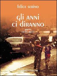 Gli anni ci diranno. Poesie 1973-2013 - Felice Serino - Libro Libreria Editrice Urso 2014, Araba Fenice. Collana di poesia | Libraccio.it