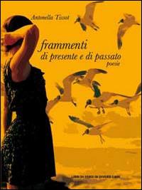 Frammenti di presente e di passato - Antonella Tissot - Libro Libreria Editrice Urso 2014, Araba Fenice. Collana di poesia | Libraccio.it