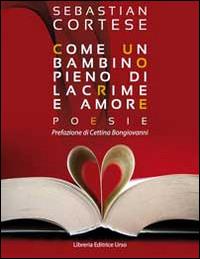 Come un bambino pieno di lacrime e amore - Sebastian Cortese - Libro Libreria Editrice Urso 2014, Araba Fenice. Collana di poesia | Libraccio.it