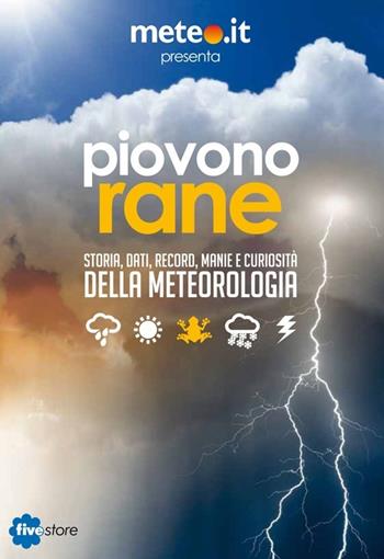 Piovono rane. Storia, dati, record, manie e curiosità della meteorologia  - Libro Fivestore 2014 | Libraccio.it