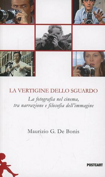 La vertigine dello sguardo. La fotografia nel cinema, tra narrazione e filosofia dell'immagine - Maurizio G. De Bonis - Libro Postcart Edizioni 2013, Postwords | Libraccio.it