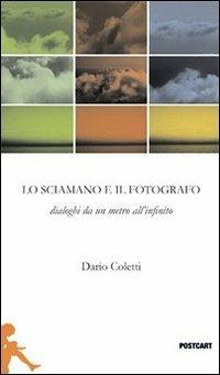 Il fotografo e lo sciamano. Dialoghi da un metro all'infinito - Dario Coletti - Libro Postcart Edizioni 2013, Postwords | Libraccio.it