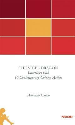 The steel dragon. Interviews with ten contemporary chinese artists - Annarita Curcio - Libro Postcart Edizioni 2015, Postwords | Libraccio.it