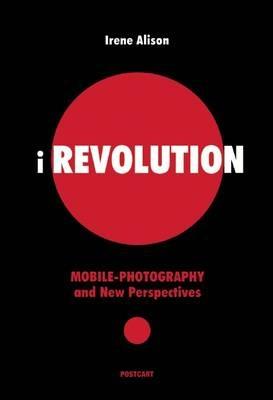IRevolution. Mobile photography and new perspectives - Irene Alison - Libro Postcart Edizioni 2015, Fotografia | Libraccio.it