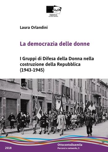 La democrazia delle donne. I Gruppi di Difesa della Donna nella costruzione della Repubblica (1943-1945). Nuova ediz. - Laura Orlandini - Libro BraDypUS 2018, OttocentoDuemila | Libraccio.it