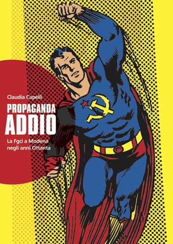 Propaganda addio. La FGCI a Modena negli anni Ottanta. Nuova ediz. - Claudia Capelli - Libro BraDypUS 2018 | Libraccio.it