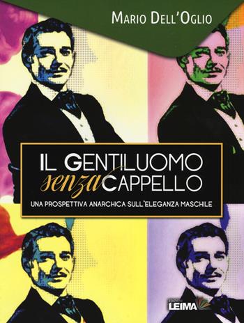 Il gentiluomo senza cappello. Una prospettiva anarchica sull'eleganza maschile - Mario Dell'Oglio - Libro LEIMA Edizioni 2016, Le mani | Libraccio.it