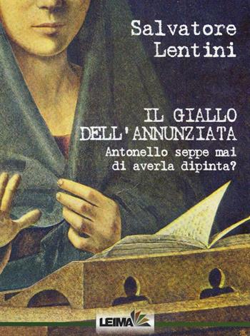 Il giallo dell'Annunziata. Antonello seppe mai di averla dipinta? - Salvatore Lentini - Libro LEIMA Edizioni 2016, Le mani | Libraccio.it