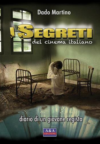 I segreti del cinema italiano. Diario di un giovane regista - Martino Dado - Libro A&A 2016 | Libraccio.it