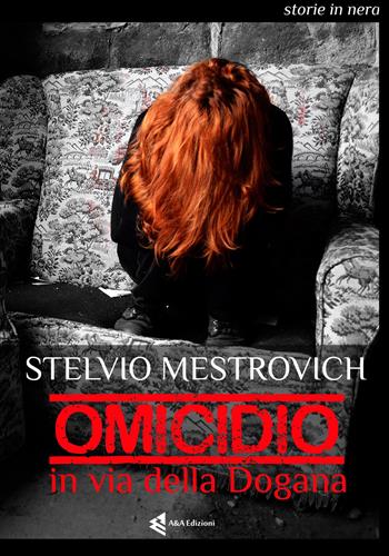 Omicidio in via della Dogana - Stelvio Metrovich - Libro A&A 2017, Storie in nera | Libraccio.it