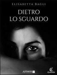 Dietro lo sguardo - Elisabetta Bagli - Libro David and Matthaus 2013, Castalide | Libraccio.it
