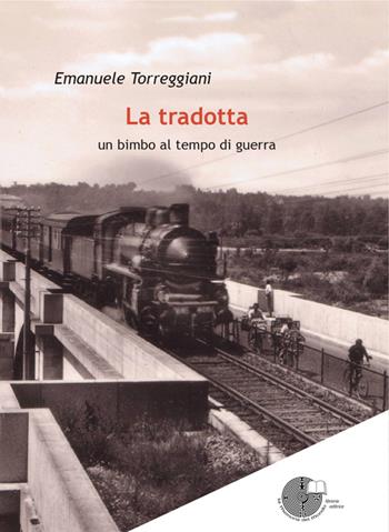 La tradotta. Un bimbo al tempo di guerra - Emanuele Torreggiani - Libro La Memoria del Mondo 2013, Radici | Libraccio.it