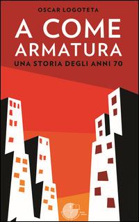 A come armatura. Una storia degli anni 70 - Oscar Logoteta - Libro La Memoria del Mondo 2014, Contemporanea | Libraccio.it