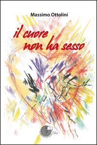 Il cuore non ha sesso - Massimo Ottolini - Libro La Memoria del Mondo 2014, Poesia | Libraccio.it