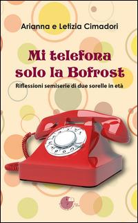 Mi telefona solo la Bofrost. Riflessioni semiserie di due sorelle in età - Arianna Cimadori, Letizia Cimadori - Libro La Memoria del Mondo 2014, Contemporanea | Libraccio.it