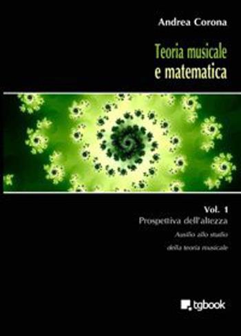 Teoria musicale e matematica. Vol. 1: Prospettiva dell'altezza. - Andrea Corona - Libro Tg Book 2015 | Libraccio.it
