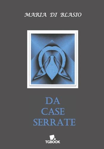 Da case serrate - Maria Di Blasio - Libro Tg Book 2016 | Libraccio.it