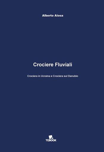 Crociere fluviali. Crociera in Ucraina e crociera sul Danubio - Alberto Aiosa - Libro Tg Book 2016 | Libraccio.it