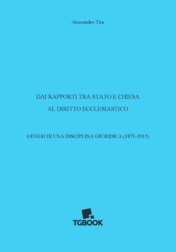 Dai rapporti tra Stato e Chiesa al diritto ecclesiastico. Genesi di una disciplina giuridica (1871-1915) - Alessandro Tira - Libro Tg Book 2017 | Libraccio.it
