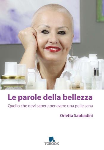 Le parole della bellezza. Quello che devi sapere per avere una pelle sana - Orietta Sabbadini - Libro Tg Book 2017 | Libraccio.it