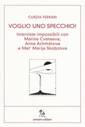 Voglio uno specchio! Interviste impossibili con Marina Cvetaeva, Anna Achmàtova e Mat' Marja Skobzova