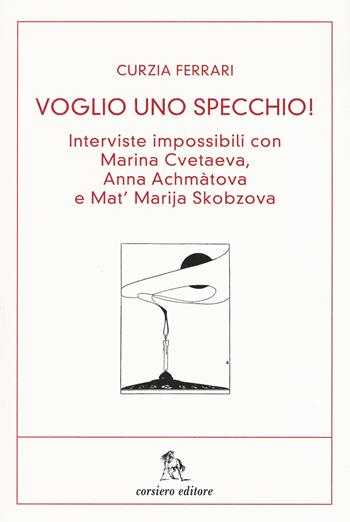 Voglio uno specchio! Interviste impossibili con Marina Cvetaeva, Anna Achmàtova e Mat' Marja Skobzova - Curzia Ferrari - Libro Corsiero Editore 2015, Il barile delle mele | Libraccio.it