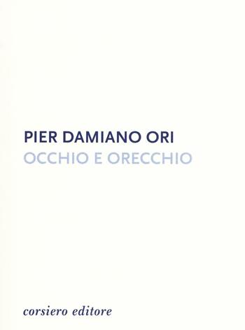 Occhio e orecchio - Pier Damiano Ori - Libro Corsiero Editore 2016, Strumenti umani | Libraccio.it