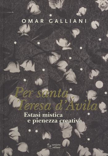 Estasi mistica e pienezza creativa per Per Santa Teresa d'Avila. Ediz. a colori - Omar Galliani - Libro Corsiero Editore 2017, Cataloghi | Libraccio.it