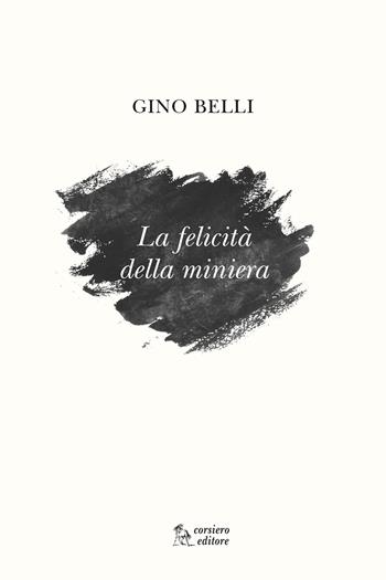 La felicità della miniera - Gino Belli - Libro Corsiero Editore 2018, Strumenti umani | Libraccio.it